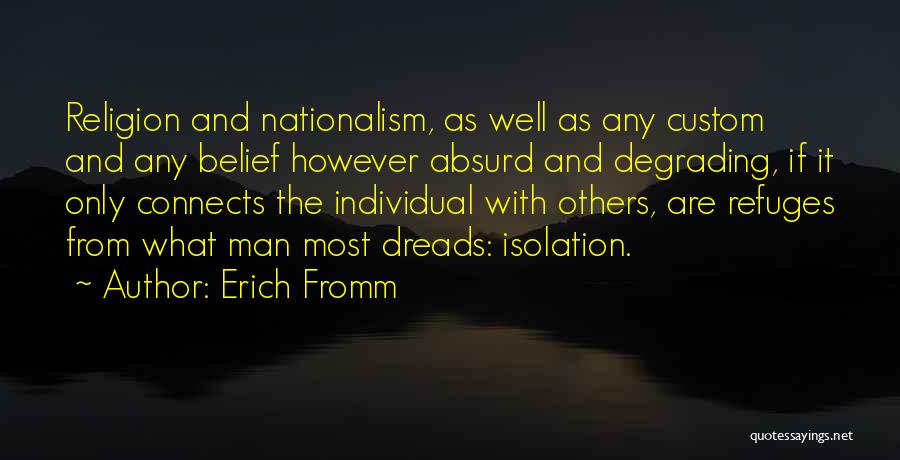 Erich Fromm Quotes: Religion And Nationalism, As Well As Any Custom And Any Belief However Absurd And Degrading, If It Only Connects The