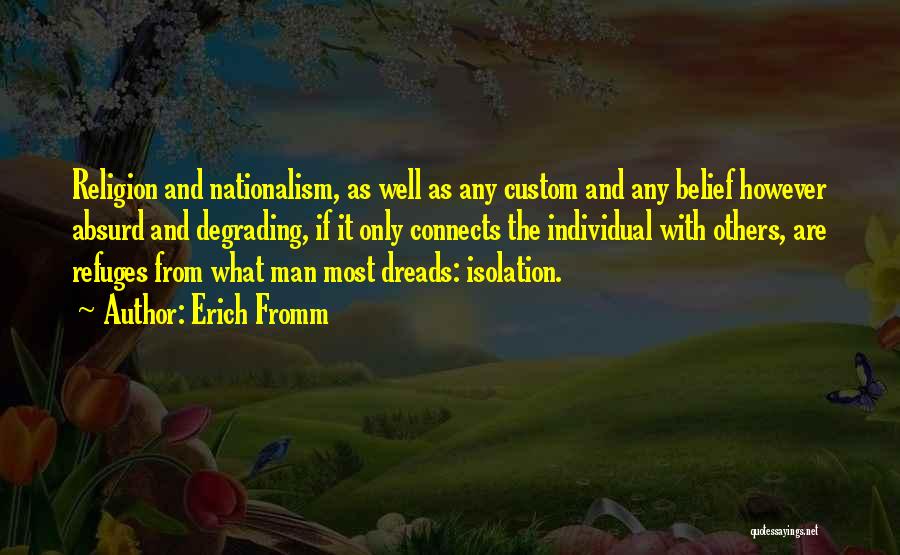Erich Fromm Quotes: Religion And Nationalism, As Well As Any Custom And Any Belief However Absurd And Degrading, If It Only Connects The