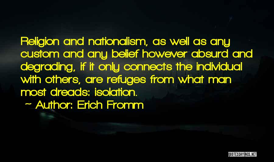 Erich Fromm Quotes: Religion And Nationalism, As Well As Any Custom And Any Belief However Absurd And Degrading, If It Only Connects The
