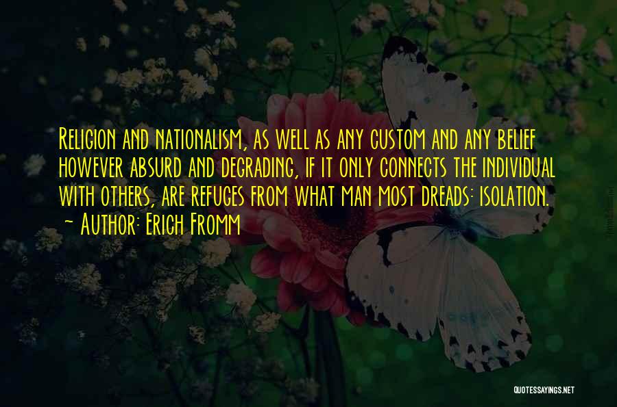 Erich Fromm Quotes: Religion And Nationalism, As Well As Any Custom And Any Belief However Absurd And Degrading, If It Only Connects The