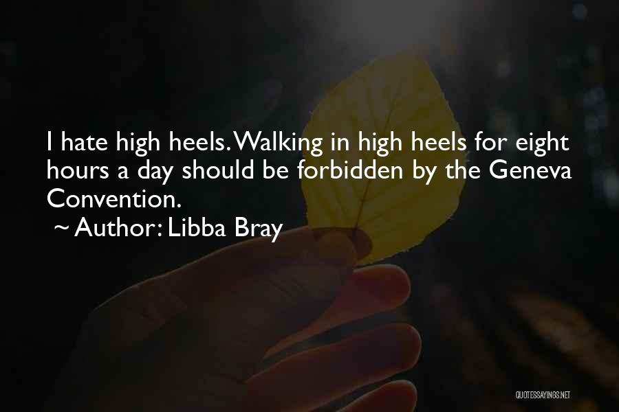 Libba Bray Quotes: I Hate High Heels. Walking In High Heels For Eight Hours A Day Should Be Forbidden By The Geneva Convention.