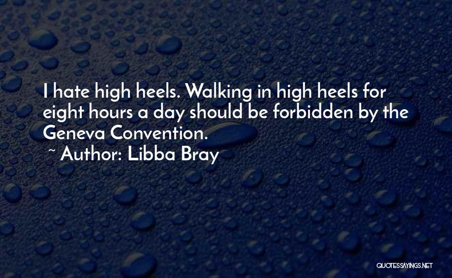 Libba Bray Quotes: I Hate High Heels. Walking In High Heels For Eight Hours A Day Should Be Forbidden By The Geneva Convention.