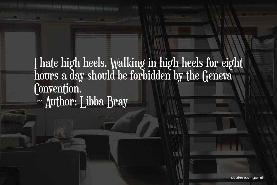 Libba Bray Quotes: I Hate High Heels. Walking In High Heels For Eight Hours A Day Should Be Forbidden By The Geneva Convention.