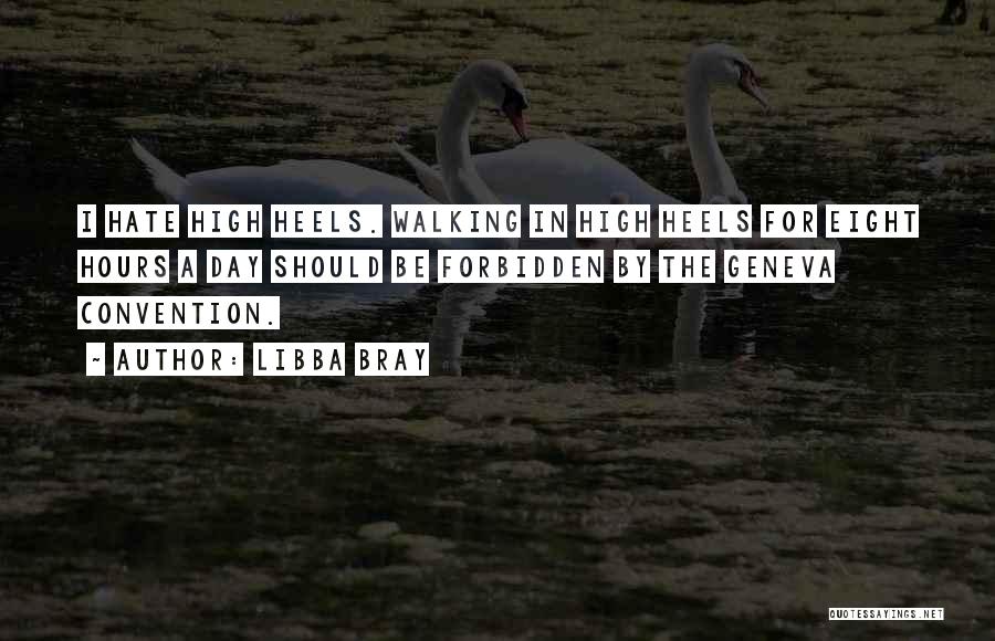 Libba Bray Quotes: I Hate High Heels. Walking In High Heels For Eight Hours A Day Should Be Forbidden By The Geneva Convention.