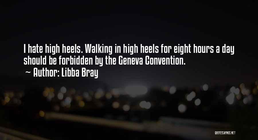Libba Bray Quotes: I Hate High Heels. Walking In High Heels For Eight Hours A Day Should Be Forbidden By The Geneva Convention.