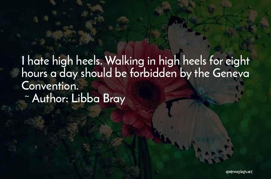 Libba Bray Quotes: I Hate High Heels. Walking In High Heels For Eight Hours A Day Should Be Forbidden By The Geneva Convention.