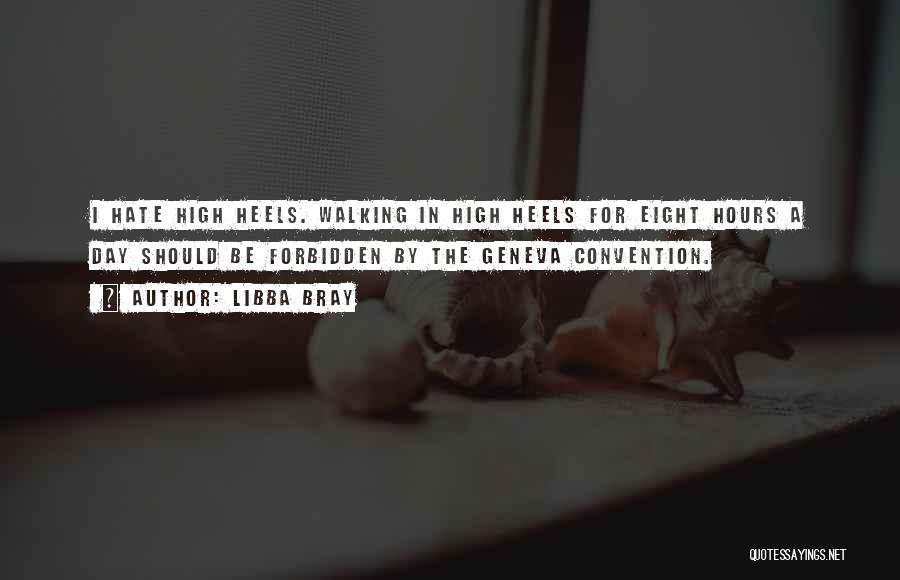 Libba Bray Quotes: I Hate High Heels. Walking In High Heels For Eight Hours A Day Should Be Forbidden By The Geneva Convention.