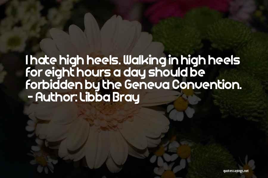 Libba Bray Quotes: I Hate High Heels. Walking In High Heels For Eight Hours A Day Should Be Forbidden By The Geneva Convention.