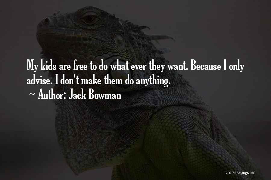 Jack Bowman Quotes: My Kids Are Free To Do What Ever They Want. Because I Only Advise. I Don't Make Them Do Anything.