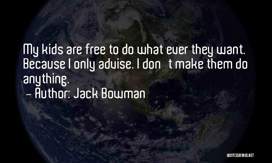 Jack Bowman Quotes: My Kids Are Free To Do What Ever They Want. Because I Only Advise. I Don't Make Them Do Anything.