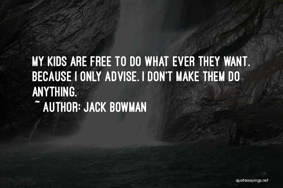 Jack Bowman Quotes: My Kids Are Free To Do What Ever They Want. Because I Only Advise. I Don't Make Them Do Anything.