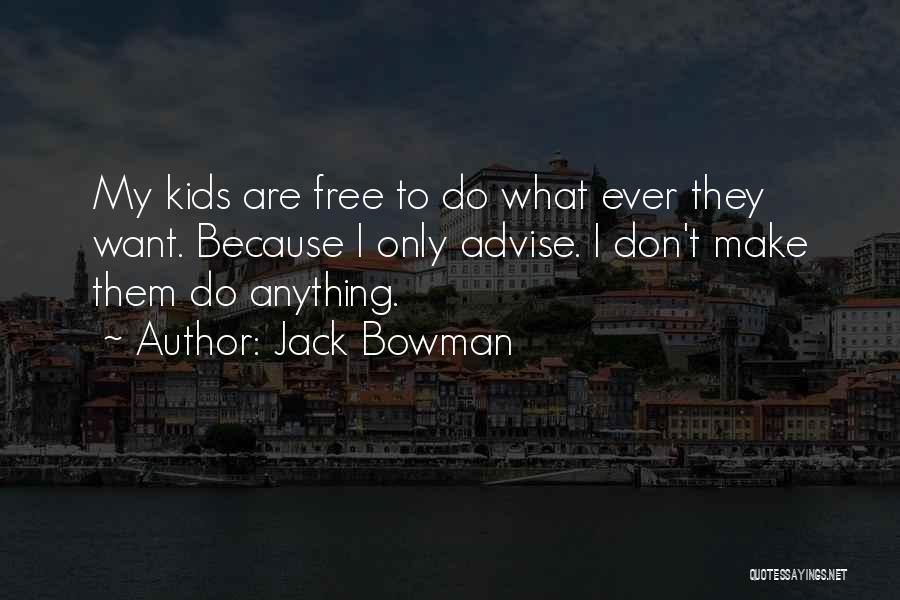 Jack Bowman Quotes: My Kids Are Free To Do What Ever They Want. Because I Only Advise. I Don't Make Them Do Anything.