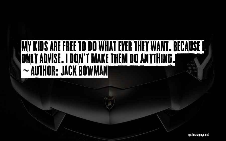 Jack Bowman Quotes: My Kids Are Free To Do What Ever They Want. Because I Only Advise. I Don't Make Them Do Anything.