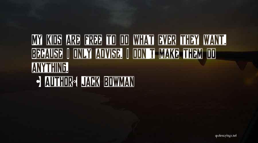 Jack Bowman Quotes: My Kids Are Free To Do What Ever They Want. Because I Only Advise. I Don't Make Them Do Anything.