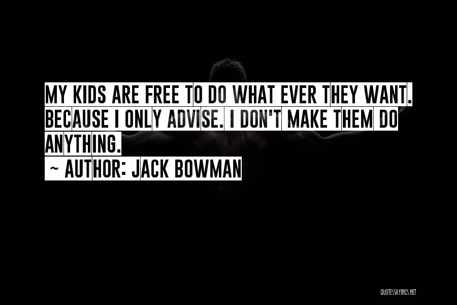 Jack Bowman Quotes: My Kids Are Free To Do What Ever They Want. Because I Only Advise. I Don't Make Them Do Anything.