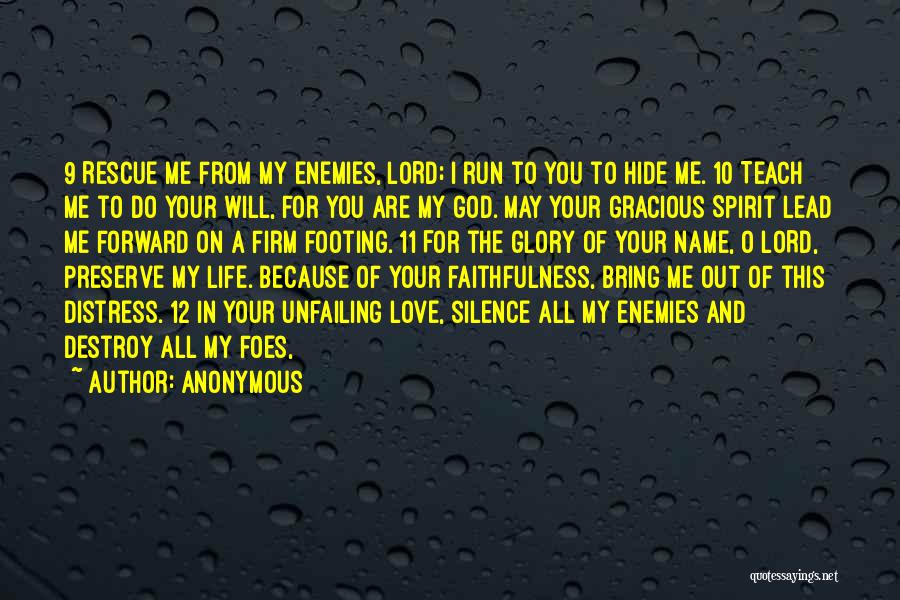 Anonymous Quotes: 9 Rescue Me From My Enemies, Lord; I Run To You To Hide Me. 10 Teach Me To Do Your