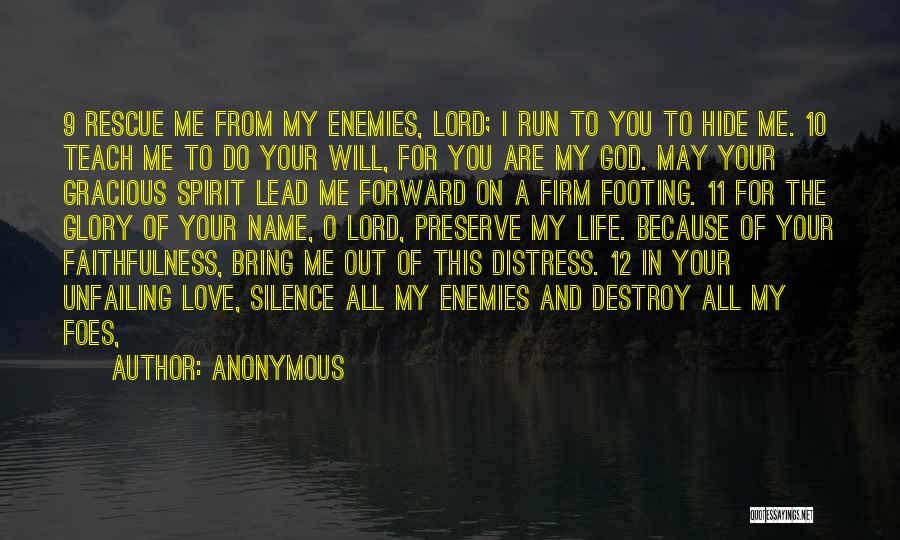 Anonymous Quotes: 9 Rescue Me From My Enemies, Lord; I Run To You To Hide Me. 10 Teach Me To Do Your