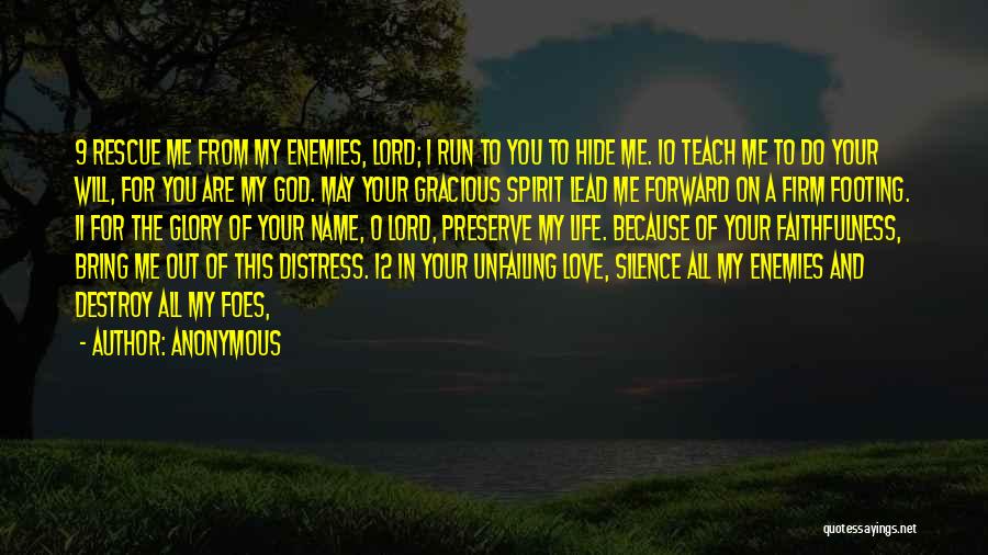 Anonymous Quotes: 9 Rescue Me From My Enemies, Lord; I Run To You To Hide Me. 10 Teach Me To Do Your