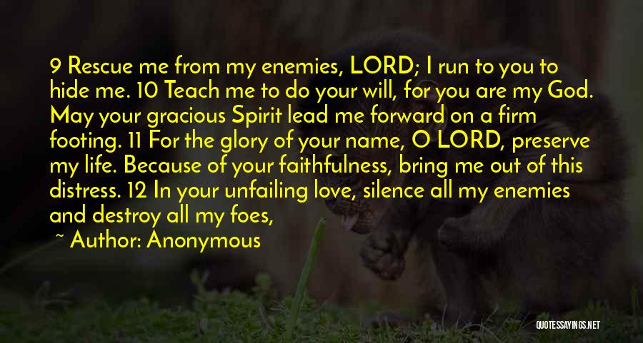 Anonymous Quotes: 9 Rescue Me From My Enemies, Lord; I Run To You To Hide Me. 10 Teach Me To Do Your