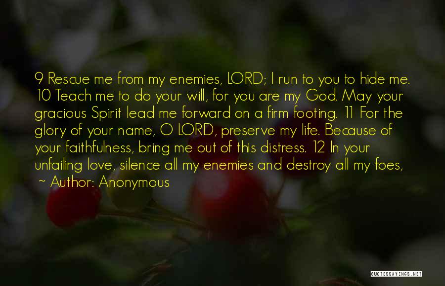 Anonymous Quotes: 9 Rescue Me From My Enemies, Lord; I Run To You To Hide Me. 10 Teach Me To Do Your