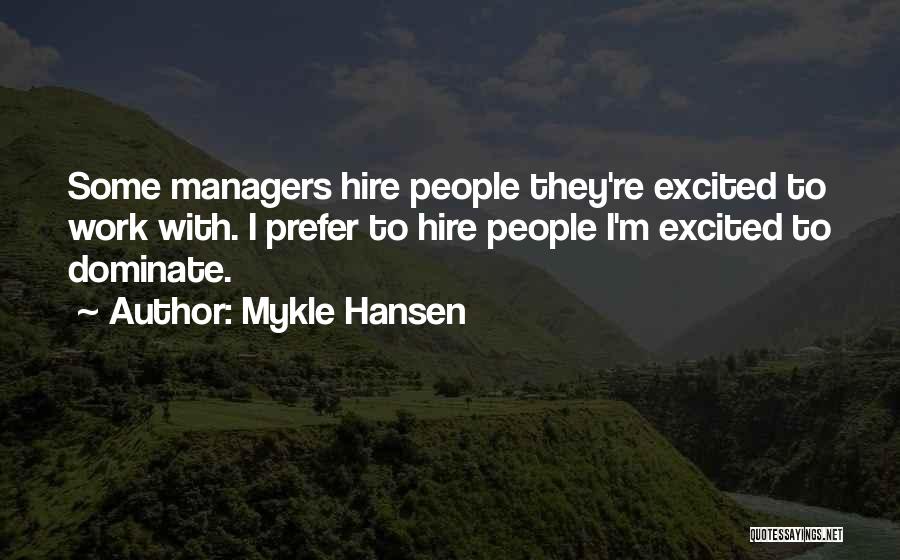 Mykle Hansen Quotes: Some Managers Hire People They're Excited To Work With. I Prefer To Hire People I'm Excited To Dominate.