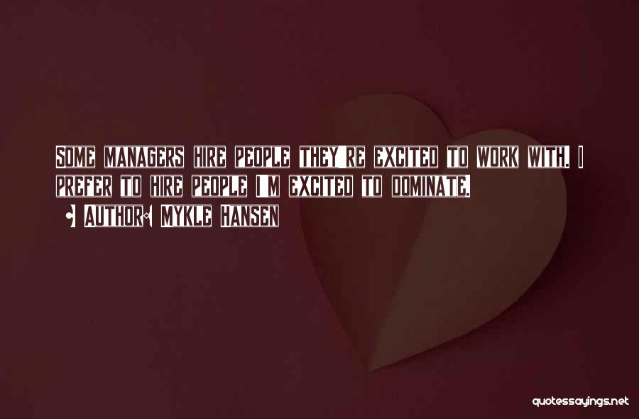 Mykle Hansen Quotes: Some Managers Hire People They're Excited To Work With. I Prefer To Hire People I'm Excited To Dominate.