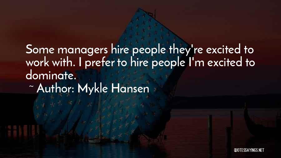 Mykle Hansen Quotes: Some Managers Hire People They're Excited To Work With. I Prefer To Hire People I'm Excited To Dominate.