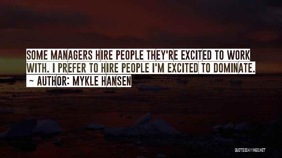 Mykle Hansen Quotes: Some Managers Hire People They're Excited To Work With. I Prefer To Hire People I'm Excited To Dominate.