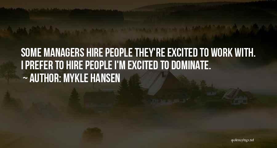 Mykle Hansen Quotes: Some Managers Hire People They're Excited To Work With. I Prefer To Hire People I'm Excited To Dominate.