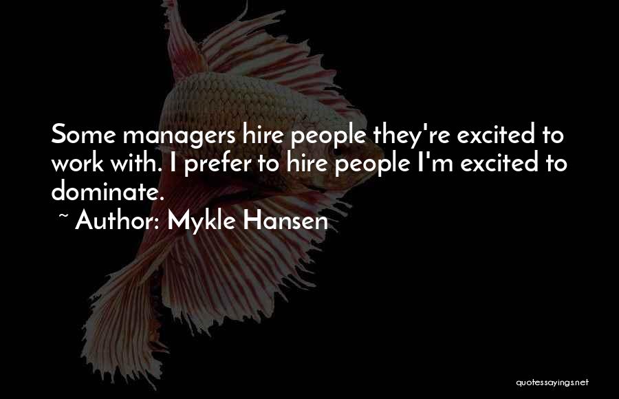 Mykle Hansen Quotes: Some Managers Hire People They're Excited To Work With. I Prefer To Hire People I'm Excited To Dominate.