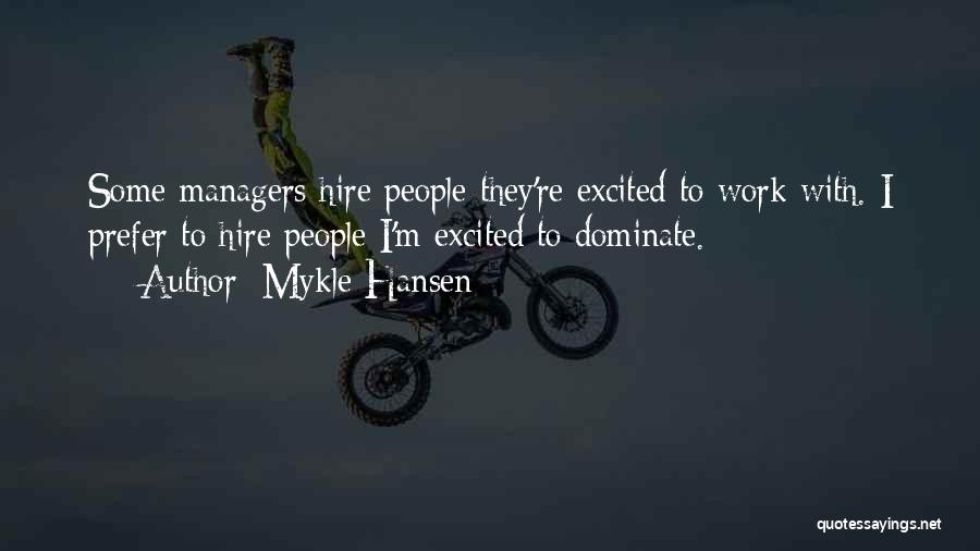 Mykle Hansen Quotes: Some Managers Hire People They're Excited To Work With. I Prefer To Hire People I'm Excited To Dominate.