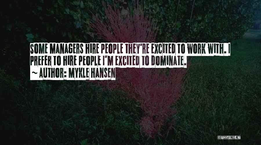 Mykle Hansen Quotes: Some Managers Hire People They're Excited To Work With. I Prefer To Hire People I'm Excited To Dominate.