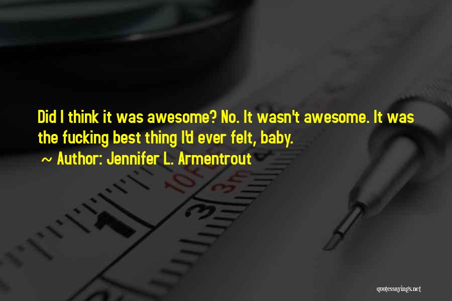 Jennifer L. Armentrout Quotes: Did I Think It Was Awesome? No. It Wasn't Awesome. It Was The Fucking Best Thing I'd Ever Felt, Baby.