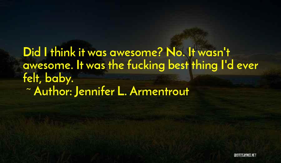 Jennifer L. Armentrout Quotes: Did I Think It Was Awesome? No. It Wasn't Awesome. It Was The Fucking Best Thing I'd Ever Felt, Baby.