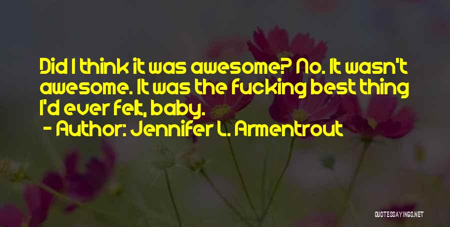 Jennifer L. Armentrout Quotes: Did I Think It Was Awesome? No. It Wasn't Awesome. It Was The Fucking Best Thing I'd Ever Felt, Baby.