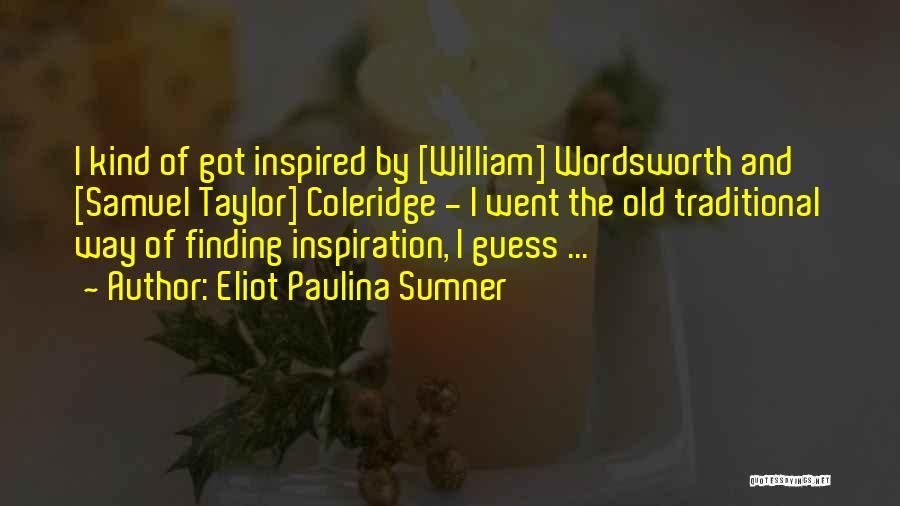 Eliot Paulina Sumner Quotes: I Kind Of Got Inspired By [william] Wordsworth And [samuel Taylor] Coleridge - I Went The Old Traditional Way Of