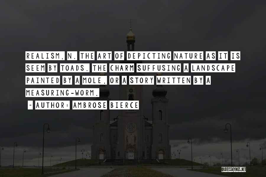Ambrose Bierce Quotes: Realism, N. The Art Of Depicting Nature As It Is Seem By Toads. The Charm Suffusing A Landscape Painted By