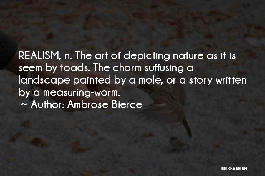 Ambrose Bierce Quotes: Realism, N. The Art Of Depicting Nature As It Is Seem By Toads. The Charm Suffusing A Landscape Painted By