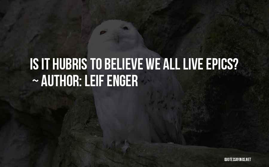Leif Enger Quotes: Is It Hubris To Believe We All Live Epics?