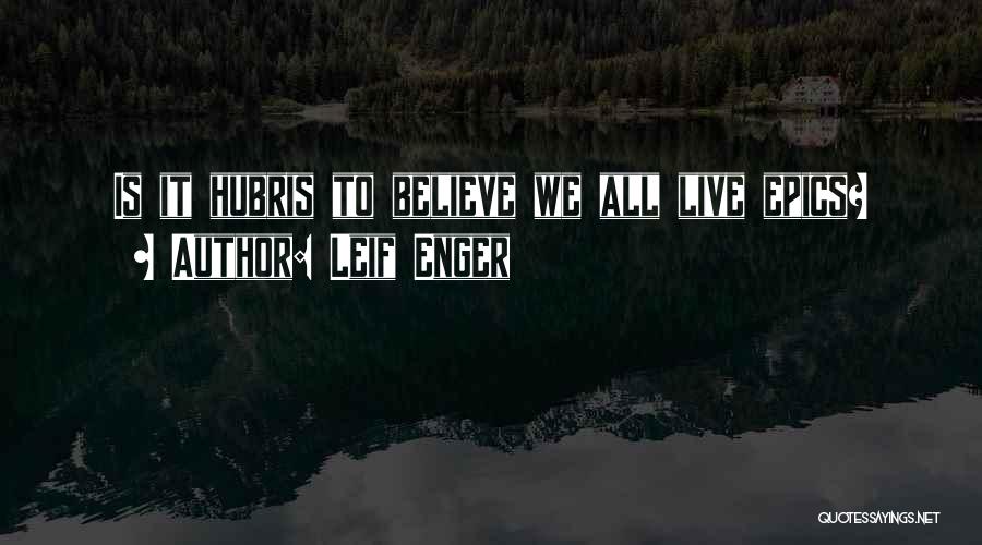 Leif Enger Quotes: Is It Hubris To Believe We All Live Epics?