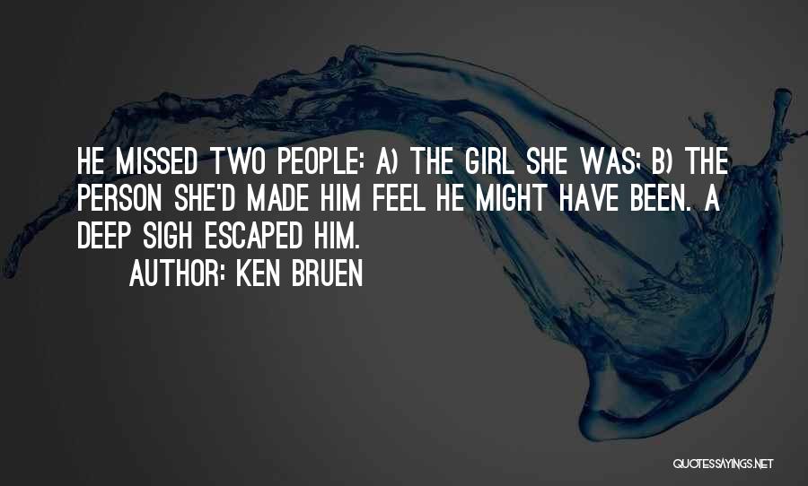 Ken Bruen Quotes: He Missed Two People: A) The Girl She Was; B) The Person She'd Made Him Feel He Might Have Been.
