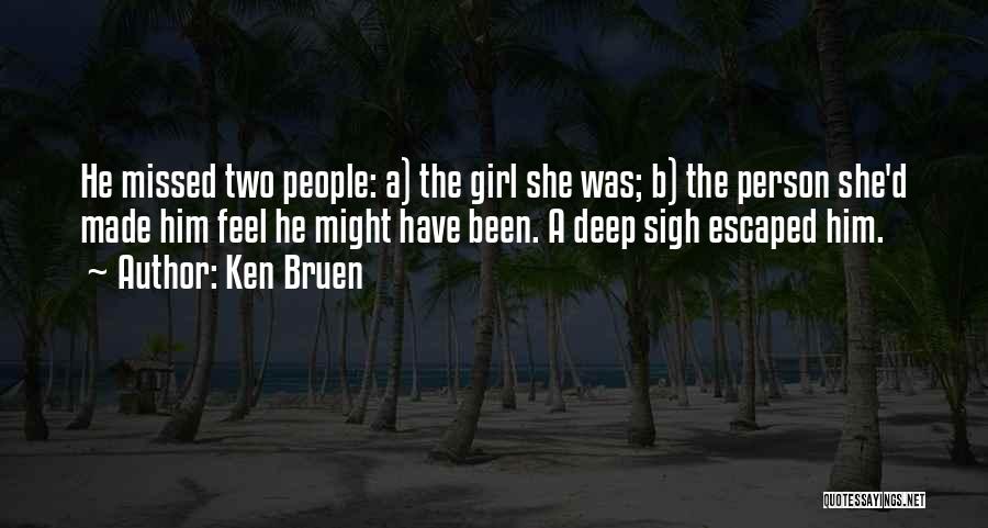 Ken Bruen Quotes: He Missed Two People: A) The Girl She Was; B) The Person She'd Made Him Feel He Might Have Been.
