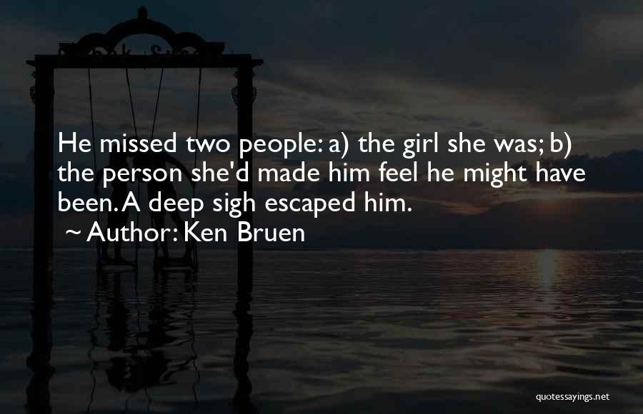 Ken Bruen Quotes: He Missed Two People: A) The Girl She Was; B) The Person She'd Made Him Feel He Might Have Been.
