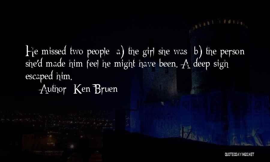 Ken Bruen Quotes: He Missed Two People: A) The Girl She Was; B) The Person She'd Made Him Feel He Might Have Been.
