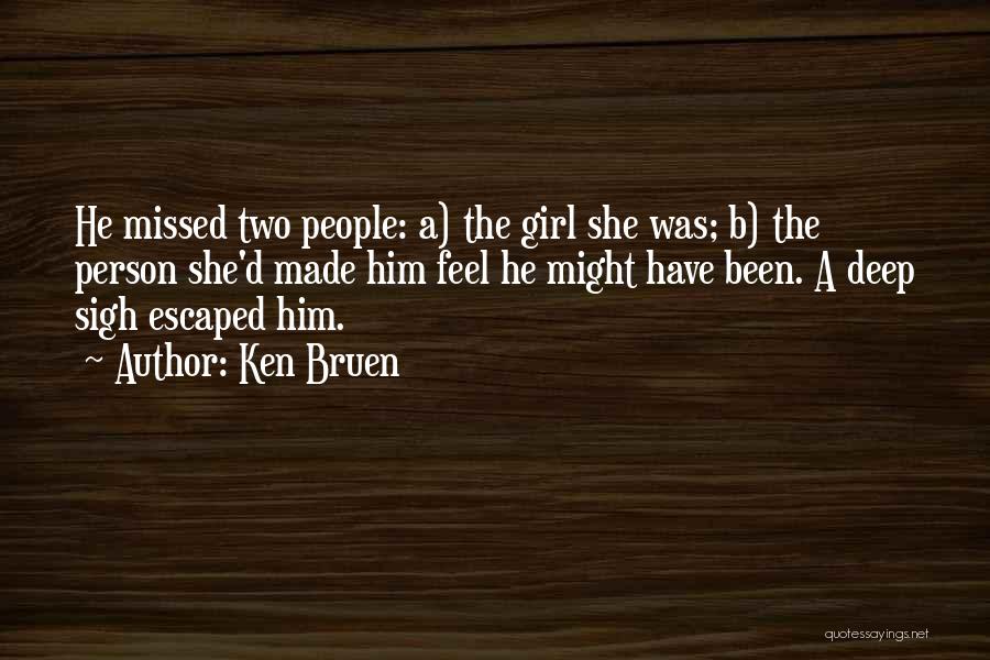 Ken Bruen Quotes: He Missed Two People: A) The Girl She Was; B) The Person She'd Made Him Feel He Might Have Been.