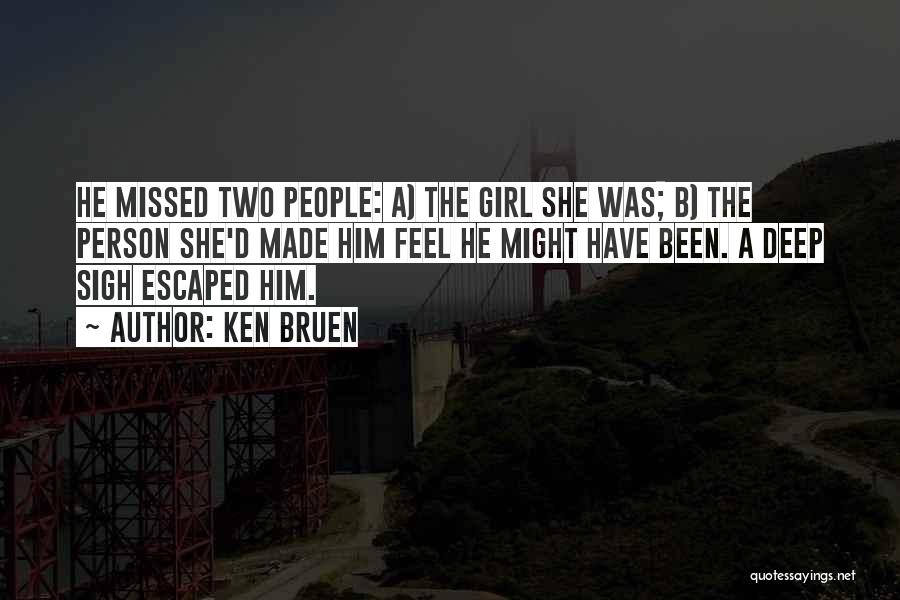 Ken Bruen Quotes: He Missed Two People: A) The Girl She Was; B) The Person She'd Made Him Feel He Might Have Been.