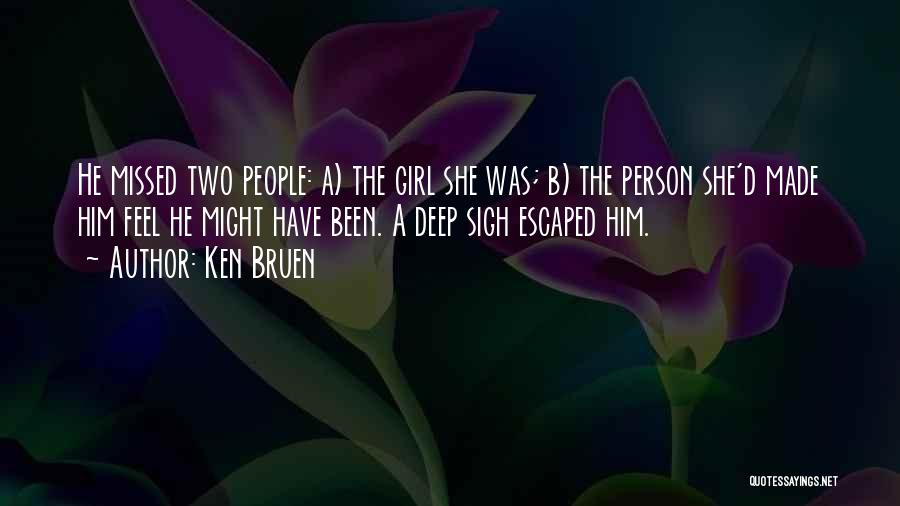 Ken Bruen Quotes: He Missed Two People: A) The Girl She Was; B) The Person She'd Made Him Feel He Might Have Been.