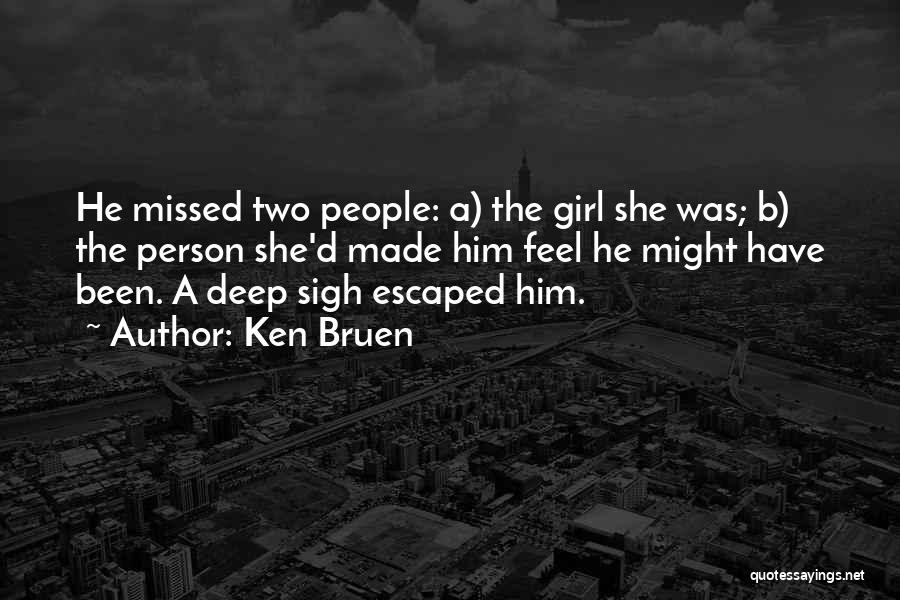 Ken Bruen Quotes: He Missed Two People: A) The Girl She Was; B) The Person She'd Made Him Feel He Might Have Been.