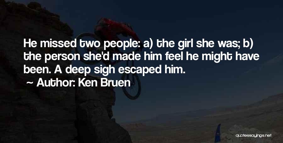 Ken Bruen Quotes: He Missed Two People: A) The Girl She Was; B) The Person She'd Made Him Feel He Might Have Been.