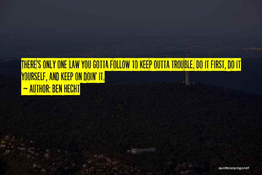 Ben Hecht Quotes: There's Only One Law You Gotta Follow To Keep Outta Trouble. Do It First, Do It Yourself, And Keep On